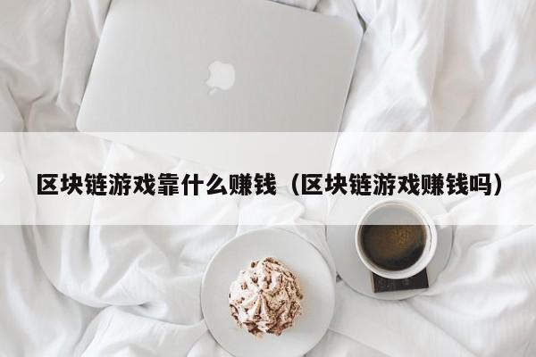 区块链游戏靠什么赚钱（区块链游戏赚钱吗）