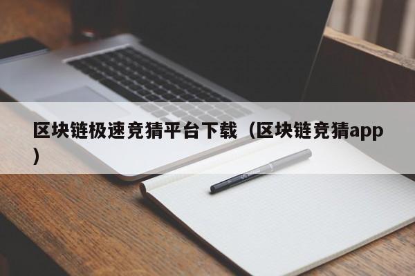 区块链极速竞猜平台下载（区块链竞猜app）