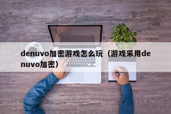 denuvo加密游戏怎么玩（游戏采用denuvo加密）