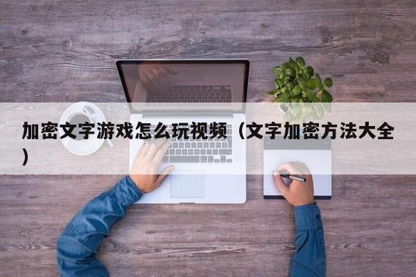 加密文字游戏怎么玩视频（文字加密方法大全）