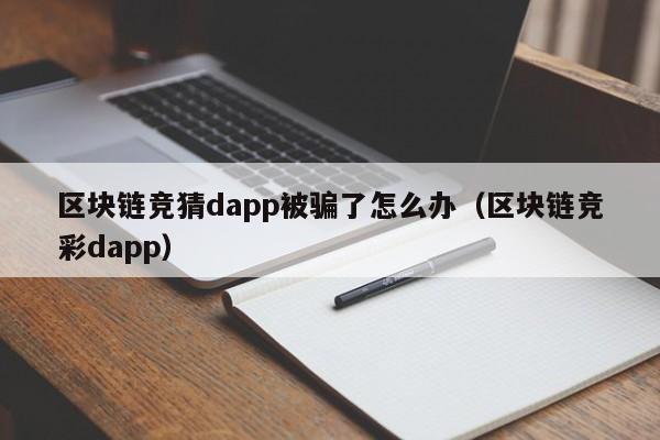 区块链竞猜dapp被骗了怎么办（区块链竞彩dapp）