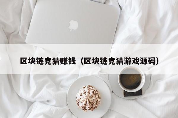 区块链竞猜赚钱（区块链竞猜游戏源码）
