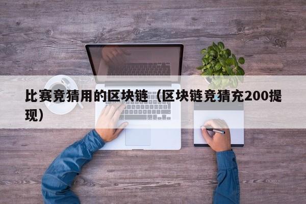 比赛竞猜用的区块链（区块链竞猜充200提现）