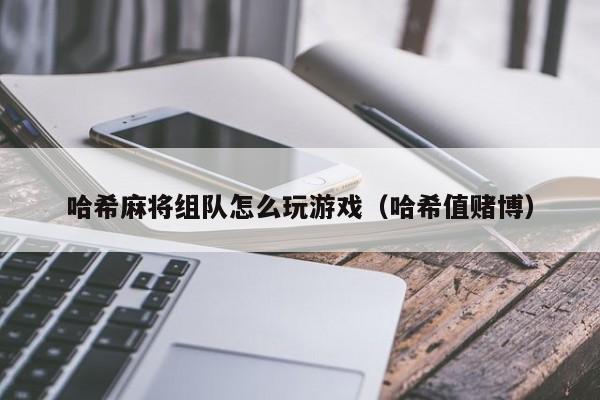哈希麻将组队怎么玩游戏（哈希值赌博）