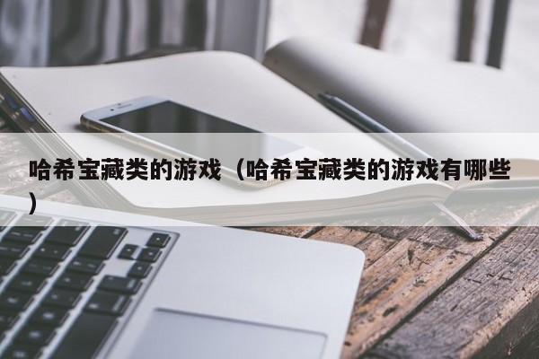 哈希宝藏类的游戏（哈希宝藏类的游戏有哪些）