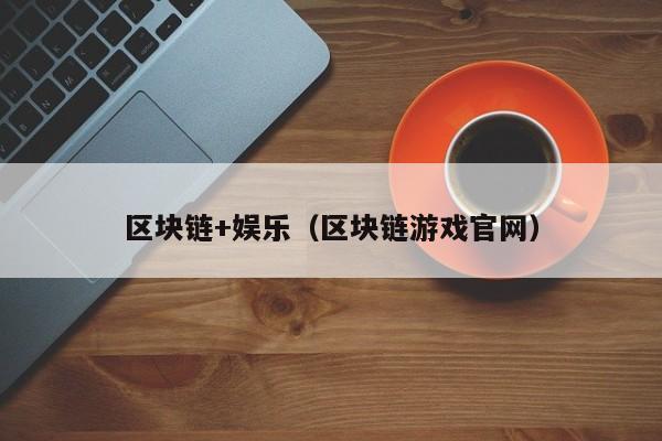 区块链+娱乐（区块链游戏官网）