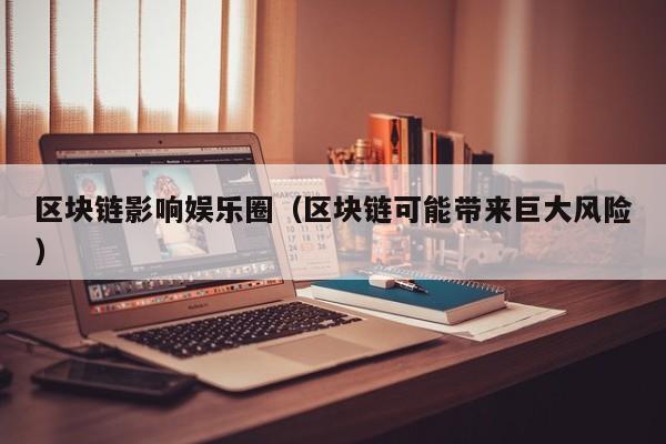 区块链影响娱乐圈（区块链可能带来巨大风险）