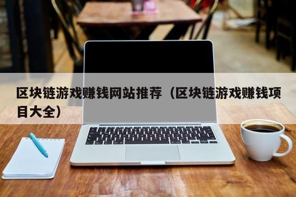 区块链游戏赚钱网站推荐（区块链游戏赚钱项目大全）