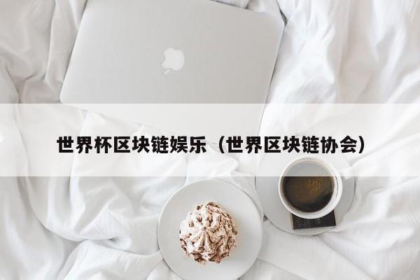 世界杯区块链娱乐（世界区块链协会）
