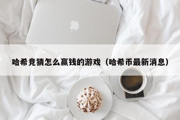 哈希竞猜怎么赢钱的游戏（哈希币最新消息）