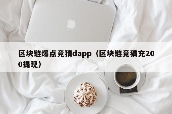 区块链爆点竞猜dapp（区块链竞猜充200提现）