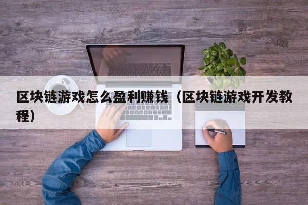 区块链游戏怎么盈利赚钱（区块链游戏开发教程）