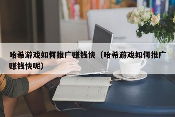 哈希游戏如何推广赚钱快（哈希游戏如何推广赚钱快呢）