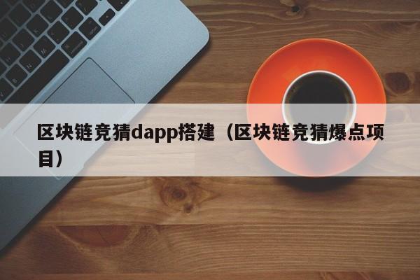 区块链竞猜dapp搭建（区块链竞猜爆点项目）