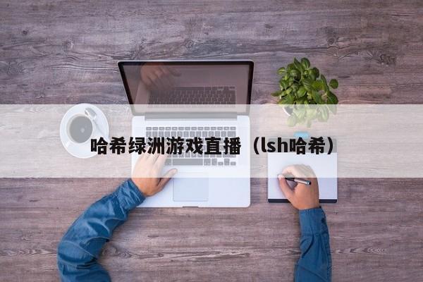 哈希绿洲游戏直播（lsh哈希）
