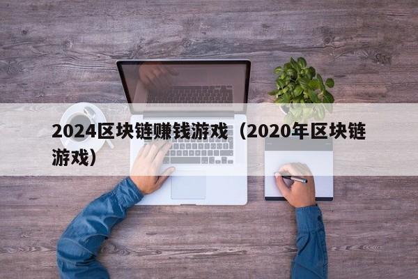 2024区块链赚钱游戏（2020年区块链游戏）