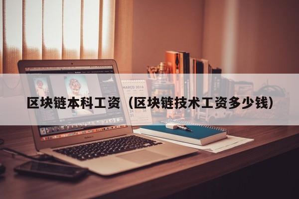 区块链本科工资（区块链技术工资多少钱）