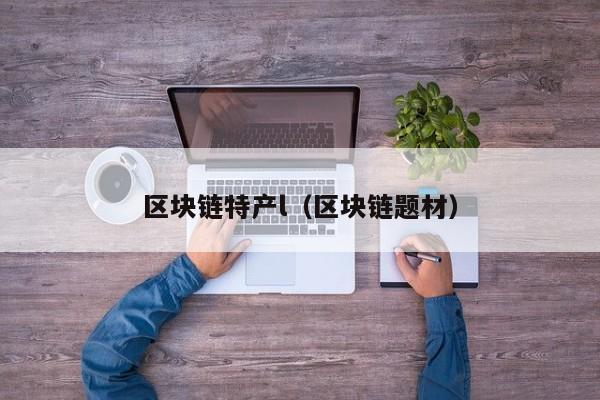 区块链特产l（区块链题材）