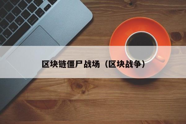 区块链僵尸战场（区块战争）