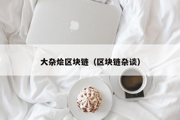 大杂烩区块链（区块链杂谈）