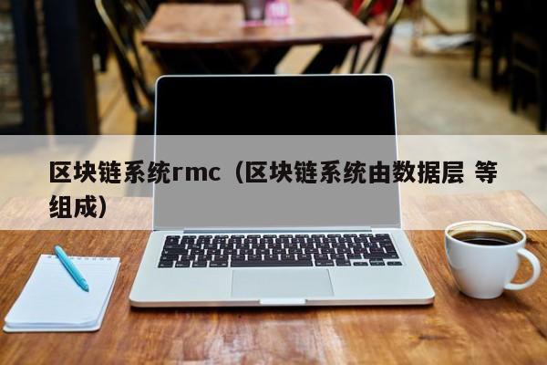 区块链系统rmc（区块链系统由数据层 等组成）