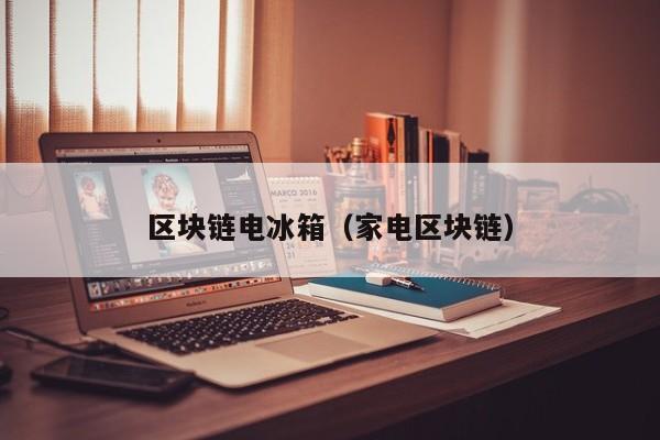 区块链电冰箱（家电区块链）