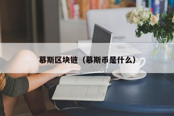 慕斯区块链（慕斯币是什么）