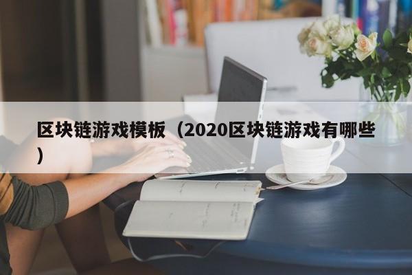 区块链游戏模板（2020区块链游戏有哪些）