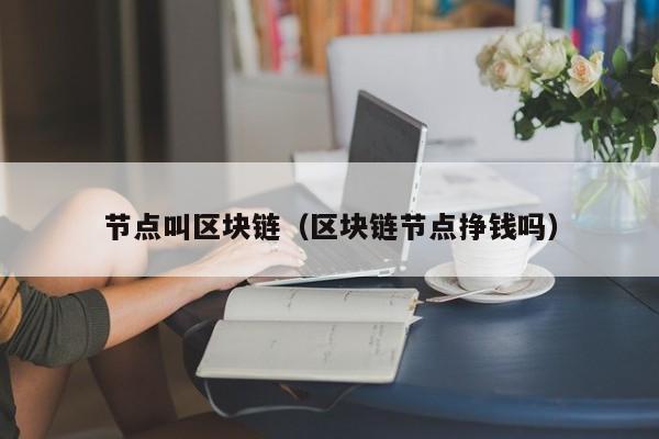 节点叫区块链（区块链节点挣钱吗）