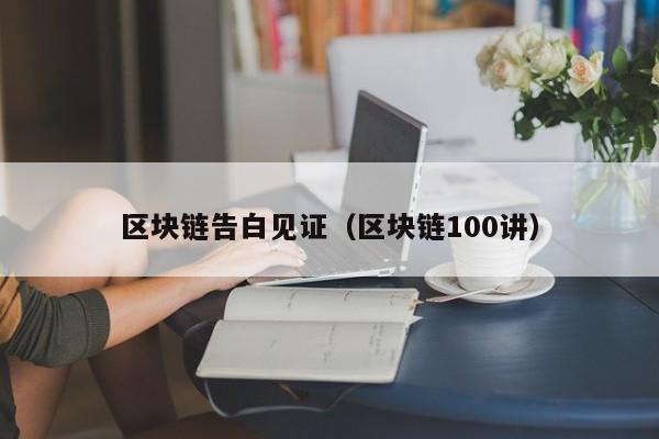 区块链告白见证（区块链100讲）