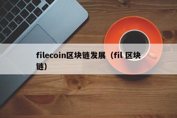 filecoin区块链发展（fil 区块链）