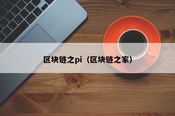 区块链之pi（区块链之家）