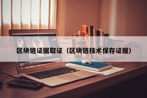 区块链证据取证（区块链技术保存证据）
