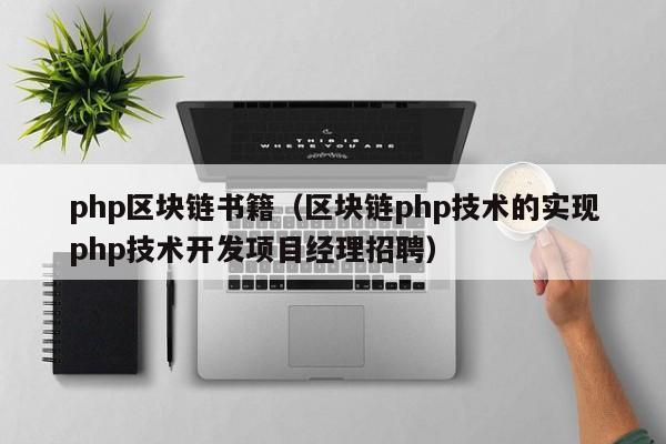 php区块链书籍（区块链php技术的实现php技术开发项目经理招聘）