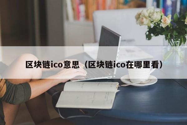 区块链ico意思（区块链ico在哪里看）