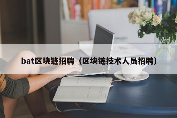 bat区块链招聘（区块链技术人员招聘）