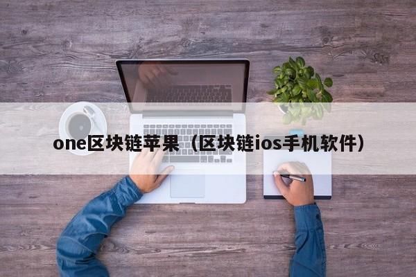 one区块链苹果（区块链ios手机软件）