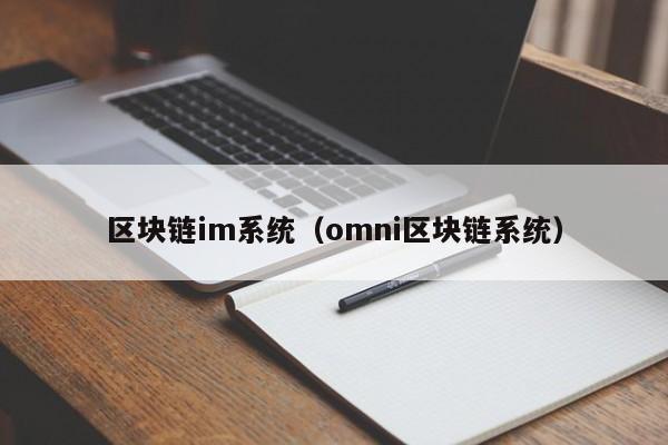 区块链im系统（omni区块链系统）