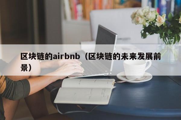 区块链的airbnb（区块链的未来发展前景）
