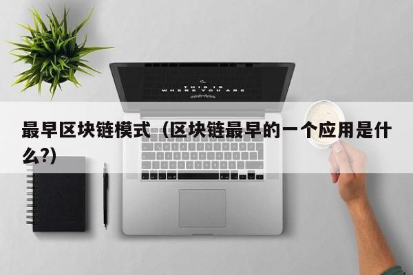 最早区块链模式（区块链最早的一个应用是什么?）