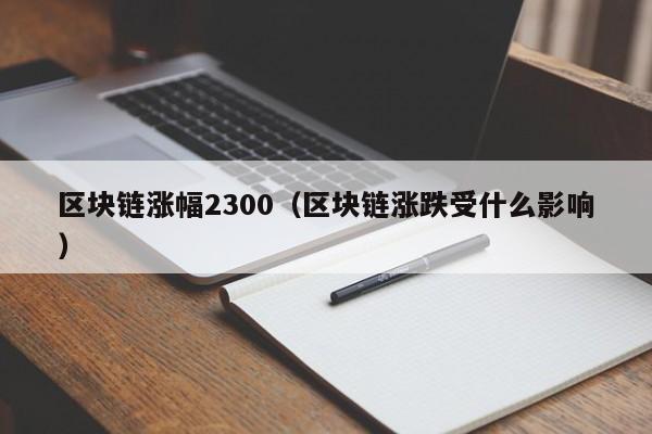 区块链涨幅2300（区块链涨跌受什么影响）