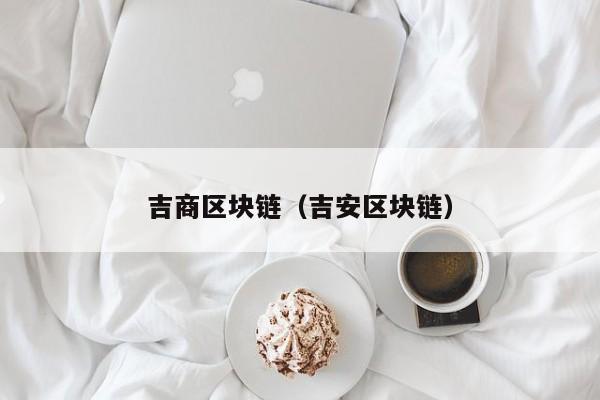 吉商区块链（吉安区块链）