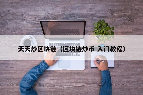 天天炒区块链（区块链炒币 入门教程）