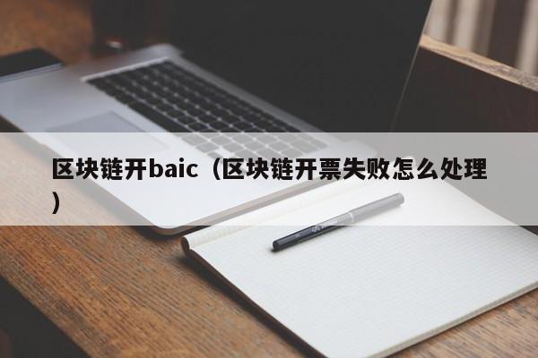 区块链开baic（区块链开票失败怎么处理）