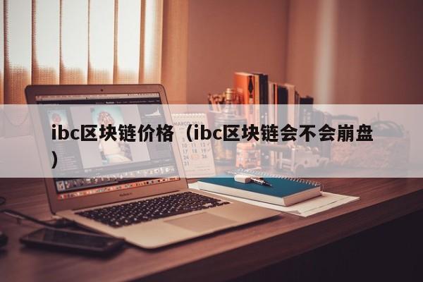 ibc区块链价格（ibc区块链会不会崩盘）