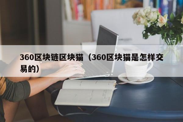 360区块链区块猫（360区块猫是怎样交易的）