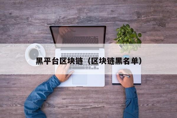 黑平台区块链（区块链黑名单）