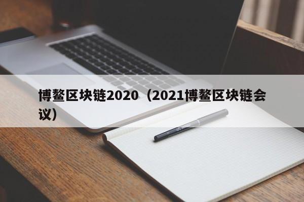 博鳌区块链2020（2021博鳌区块链会议）