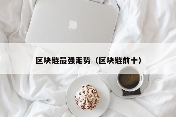 区块链最强走势（区块链前十）