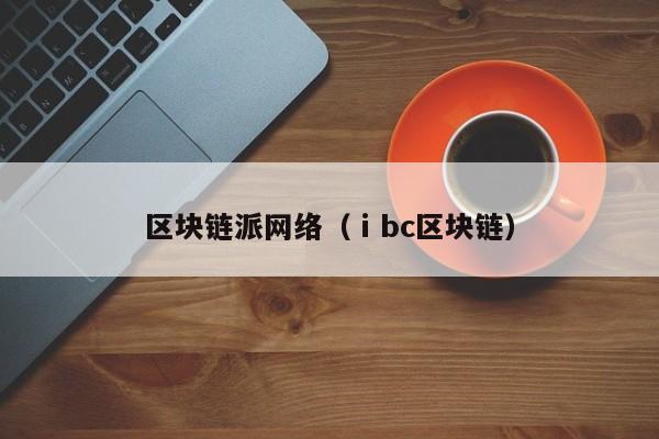 区块链派网络（ⅰbc区块链）